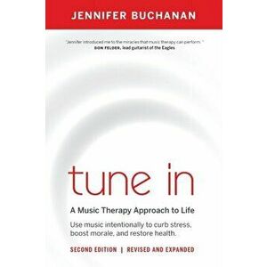 Tune in: Use Music Intentionally to Curb Stress, Boost Morale, and Restore Health. a Music Therapy Approach to Life - Jennifer Buchanan imagine