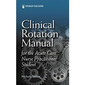 Clinical Rotation Manual for the Acute Care Nurse Practitioner Student, Paperback - Nichole Miller imagine