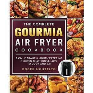 The Complete Gourmia Air Fryer Cookbook: Easy, Vibrant & Mouthwatering Recipes that You'll Love to Cook and Eat - Roger Montalto imagine