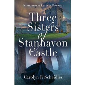 Three Sisters of Stanhavon Castle: Inspirational Regency Romance, Paperback - Carolyn R. Scheidies imagine