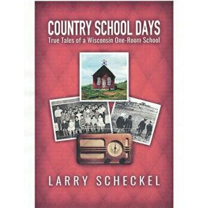 Country School Days: True Tales of a Wisconsin One-Room School, Paperback - Larry Scheckel imagine