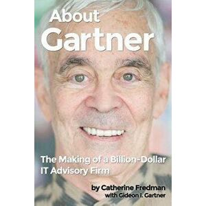 About Gartner: The Making of a Billion-Dollar IT Advisory Firm, Paperback - Gideon Gartner imagine