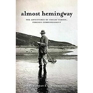 Almost Hemingway: The Adventures of Negley Farson, Foreign Correspondent, Hardcover - Rex Bowman imagine