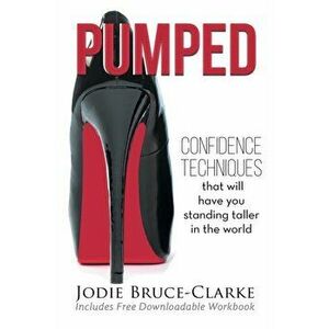 Pumped: Confidence Techniques That Will Have You Standing Taller In The World, Paperback - Jodie A. Bruce-Clarke imagine