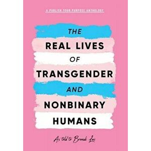 The Real Lives of Transgender and Nonbinary Humans: A Publish Your Purpose Anthology, Hardcover - Brandi Lai imagine