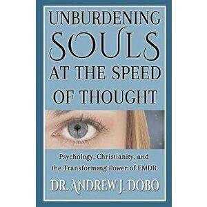 Unburdening Souls at the Speed of Thought: Psychology, Christianity, and the Transforming Power of EMDR, Paperback - Andrew J. Dobo imagine