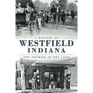 A History of Westfield, Indiana: The Promise of the Land, Paperback - Tom Rumer imagine