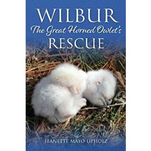 Wilbur: The Great Horned Owlet's Rescue, Paperback - Jeanette Mayo-Upholz imagine