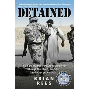 Detained: Emails and musings from a spiritual journey through Abu Ghraib, Kandahar and other garden spots, Paperback - Brian M. Rees imagine