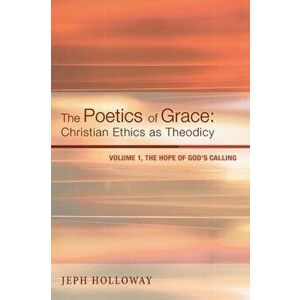 The Poetics of Grace: Christian Ethics as Theodicy, Volume 1: The Hope of God's Calling, Paperback - Jeph Holloway imagine