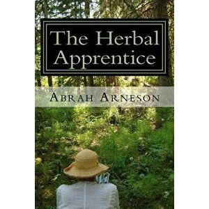 The Herbal Apprentice: Plant Medicine and The Human Body, Paperback - Abrah Arneson imagine