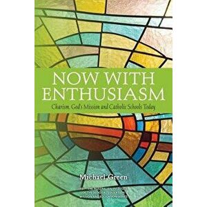 Now with Enthusiasm: Charism, God's Mission and Catholic Schools Today, Paperback - Michael Green imagine