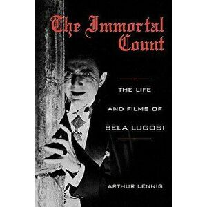 The Immortal Count: The Life and Films of Bela Lugosi, Paperback - Arthur Lennig imagine