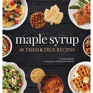 Maple Syrup: 40 Tried and True Recipes, Hardcover - Corrine Kozlak imagine
