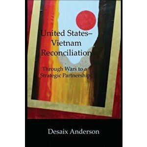 United States-Vietnam Reconciliation: Through Wars to a Strategic Partnership, Paperback - DeSaix Anderson imagine