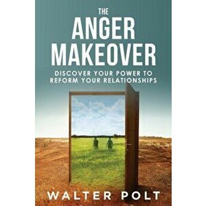 The Anger Makeover: Discover Your Power to Reform Your Relationships, Paperback - Walter J. Polt imagine
