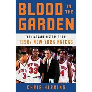 Blood in the Garden: The Flagrant History of the 1990s New York Knicks, Hardcover - Chris Herring imagine