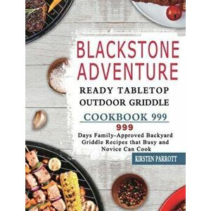 Blackstone Adventure Ready Tabletop Outdoor Griddle Cookbook 999: 999 Days Family-Approved Backyard Griddle Recipes that Busy and Novice Can Cook - Ki imagine