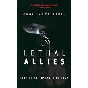 Lethal Allies: British Collusion in Ireland, Paperback - Anne Cadwallader imagine