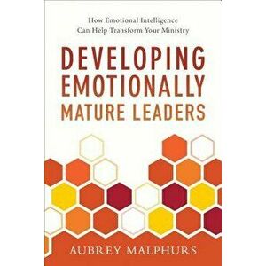 Developing Emotionally Mature Leaders: How Emotional Intelligence Can Help Transform Your Ministry, Paperback - Aubrey Malphurs imagine