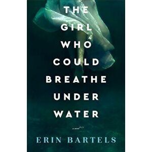 The Girl Who Could Breathe Under Water, Paperback - Erin Bartels imagine
