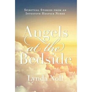 Angels at the Bedside: Spiritual Stories from an Intuitive Hospice Nurse, Hardcover - Lynda Noll imagine