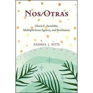 Nos/Otras: Gloria E. Anzaldúa, Multiplicitous Agency, and Resistance, Paperback - Andrea J. Pitts imagine