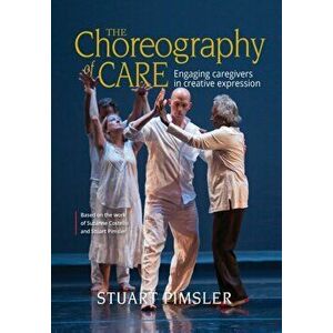 The Choreography of Care: Engaging caregivers in creative expression, Hardcover - Stuart Pimsler imagine