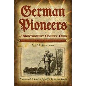 German Pioneers of Montgomery County, Ohio: Early Pioneer Life in Dayton, Miamisburg, Germantown. by H. A. Rattermann - Elfe Vallaster Dona imagine