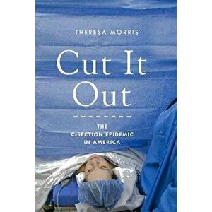 Cut It Out: The C-Section Epidemic in America, Paperback - Theresa Morris imagine