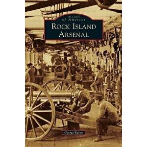 Rock Island Arsenal, Hardcover - George Eaton imagine