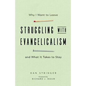 Struggling with Evangelicalism: Why I Want to Leave and What It Takes to Stay, Paperback - Dan Stringer imagine