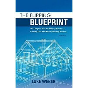 The Flipping Blueprint, 1: The Complete Plan for Flipping Houses and Creating Your Real Estate-Investing Business - Luke Weber imagine