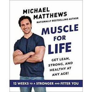 Muscle for Life: Get Lean, Strong, and Healthy at Any Age!, Hardcover - Michael Matthews imagine