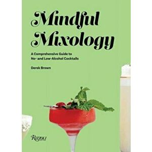 Mindful Mixology: A Comprehensive Guide to No- And Low-Alcohol Cocktails with 60 Recipes, Hardcover - Derek Brown imagine