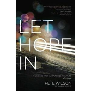 Let Hope in: 4 Choices That Will Change Your Life Forever, Paperback - Pete Wilson imagine
