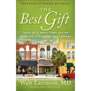 The Best Gift: Tales of a Small-Town Doctor Learning Life's Greatest Lessons, Paperback - Walt MD Larimore imagine