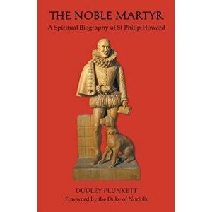 The Noble Martyr: A Spiritual Biography of St Philip Howard, Paperback - Dudley Plunkett imagine