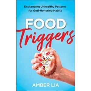 Food Triggers: Exchanging Unhealthy Patterns for God-Honoring Habits, Paperback - Amber Lia imagine