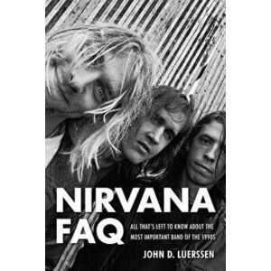Nirvana FAQ: All That's Left to Know About the Most Important Band of the 1990s, Paperback - John D. Luerssen imagine