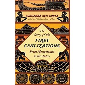 The Story of the First Civilizations from Mesopotamia to the Aztecs, Paperback - Subhadra Sen Gupta imagine