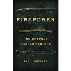 Firepower: How Weapons Shaped Warfare, Hardcover - Paul Lockhart imagine