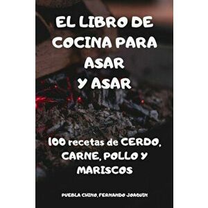 El Libro de Cocina Para Asar Y Asar: 100 recetas de CERDO, CARNE, POLLO Y MARISCOS, Paperback - Fernando Joaquin Puebla Chino imagine