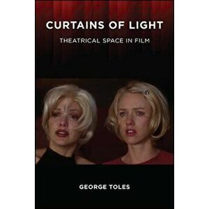 Curtains of Light: Theatrical Space in Film, Paperback - George Toles imagine