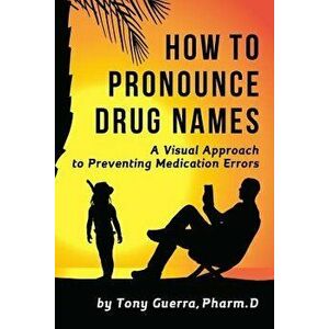 How to Pronounce Drug Names: A Visual Approach to Preventing Medication Errors, Paperback - Tony Guerra imagine