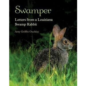 Swamper: Letters from a Louisiana Swamp Rabbit, Hardcover - Amy Griffin Ouchley imagine