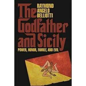 The Godfather and Sicily: Power, Honor, Family, and Evil, Paperback - Raymond Angelo Belliotti imagine