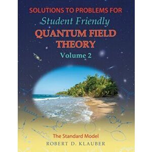 Solutions to Problems for Student Friendly Quantum Field Theory Volume 2: The Standard Model, Paperback - Robert D. Klauber imagine