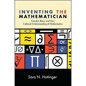 Inventing the Mathematician: Gender, Race, and Our Cultural Understanding of Mathematics, Paperback - Sara N. Hottinger imagine