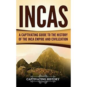Incas: A Captivating Guide to the History of the Inca Empire and Civilization, Hardcover - Captivating History imagine